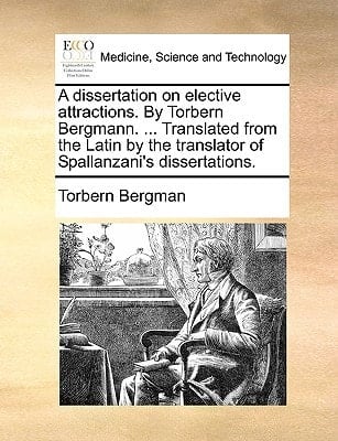 A dissertation on elective attractions. By Torbern Bergmann. ... Translated from the Latin by the translator of Spallanzani's dissertations.