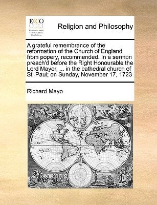 A grateful remembrance of the reformation of the Church of England from popery, recommended. In a sermon preach'd before the Right Honourable the Lord ... of St. Paul; on Sunday, November 17, 1723