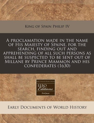 A Proclamation Made in the Name of His Maiesty of Spaine, for the Search, Finding Out and Apprehending of All Such Persons as Shall Be Suspected to