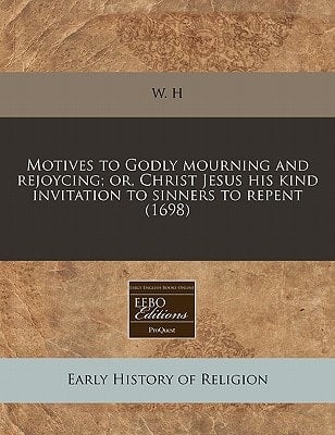 Motives to Godly mourning and rejoycing; or, Christ Jesus his kind invitation to sinners to repent (1698)