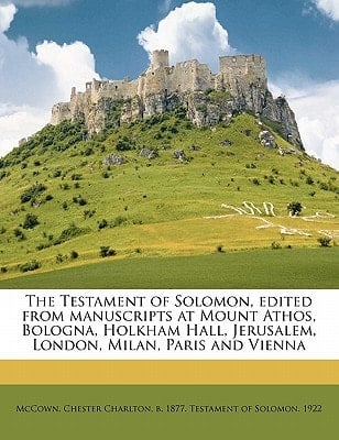 The Testament of Solomon, edited from manuscripts at Mount Athos, Bologna, Holkham Hall, Jerusalem, London, Milan, Paris and Vienna