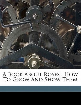 A book about roses: how to grow and show them