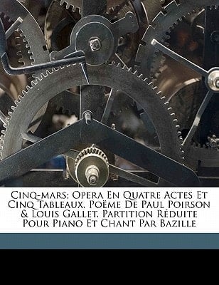 Cinq-Mars; opera en quatre actes et cinq tableaux. Poëme de Paul Poirson & Louis Gallet. Partition réduite pour piano et chant par Bazille (French Edition)