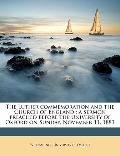 The Luther commemoration and the Church of England: a sermon preached before the University of Oxford on Sunday, November 11, 1883 Volume Talbot Collection of British Pamphlets