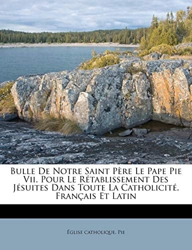 Bulle De Notre Saint Père Le Pape Pie Vii, Pour Le Rétablissement Des Jésuites Dans Toute La Catholicité. Français Et Latin (French Edition)