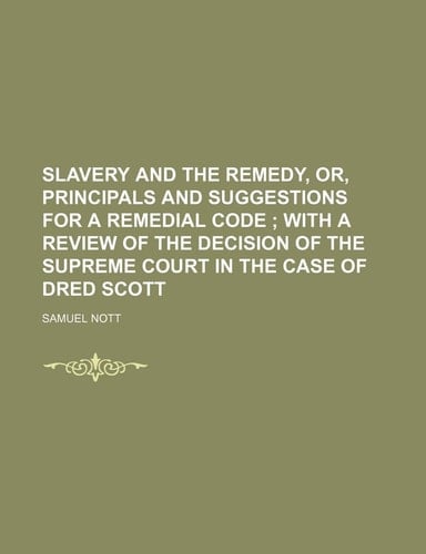 Slavery and the Remedy, Or, Principals and Suggestions for a Remedial Code; With a Review of the Decision of the Supreme Court in the Case of Dred SCO