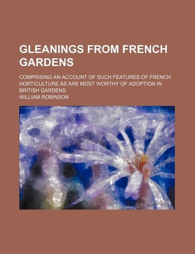 Gleanings from French gardens; comprising an account of such features of French horticulture as are most worthy of adoption in British gardens