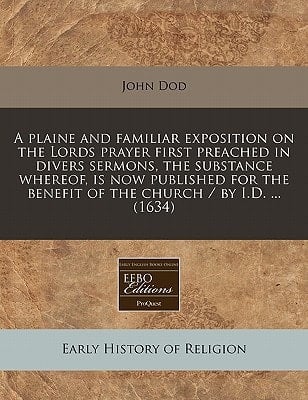 A plaine and familiar exposition on the Lords prayer first preached in divers sermons, the substance whereof, is now published for the benefit of the church / by I.D. ... (1634)