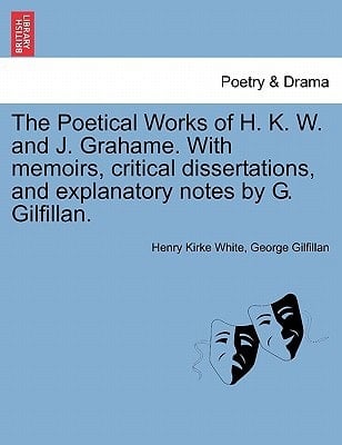 The Poetical Works of H. K. W. and J. Grahame. With memoirs, critical dissertations, and explanatory notes by G. Gilfillan.