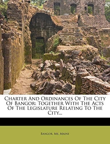 Charter And Ordinances Of The City Of Bangor: Together With The Acts Of The Legislature Relating To The City...