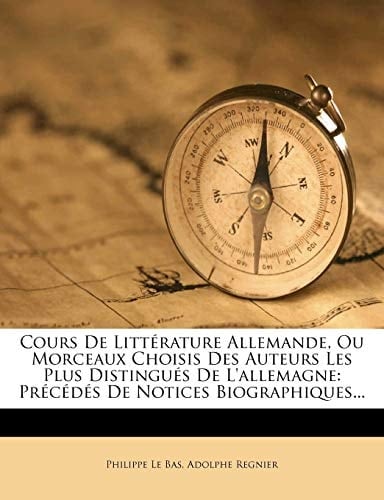 Cours De Littérature Allemande, Ou Morceaux Choisis Des Auteurs Les Plus Distingués De L'allemagne: Précédés De Notices Biographiques... (German Edition)
