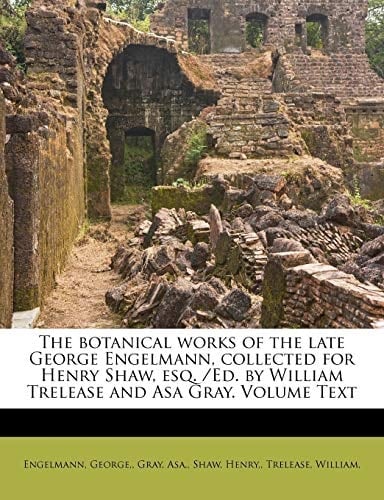 The botanical works of the late George Engelmann, collected for Henry Shaw, esq. /Ed. by William Trelease and Asa Gray. Volume Text