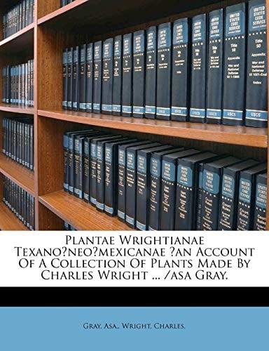 Plantae Wrightianae Texano?neo?mexicanae ?an Account Of A Collection Of Plants Made By Charles Wright ... /asa Gray. (Latin Edition)