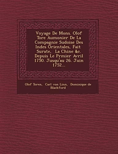Voyage De Mons. Olof Tore Aumonier De La Compagnie Sudoise Des Indes Orientales, Fait Surate, La Chine &c. Depuis Le Prmier Avril 1750. Jusqu'au 26. Juin 1752... (French Edition)