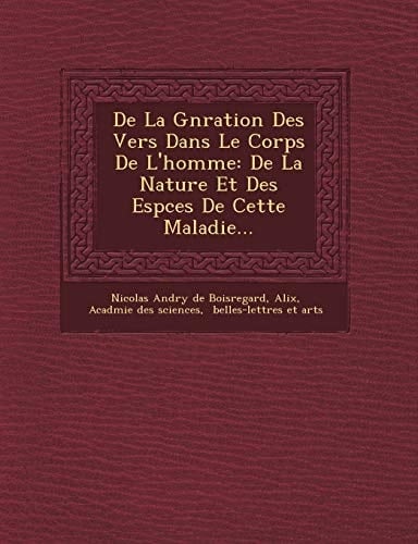 de La G N Ration Des Vers Dans Le Corps de L'Homme: de La Nature Et Des ESP Ces de Cette Maladie... (French Edition)