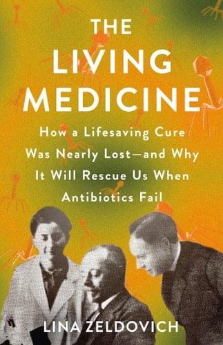 The Living Medicine How a Lifesaving Cure Was Nearly Lost—and Why It Will Rescue Us When Antibiotics Fail
