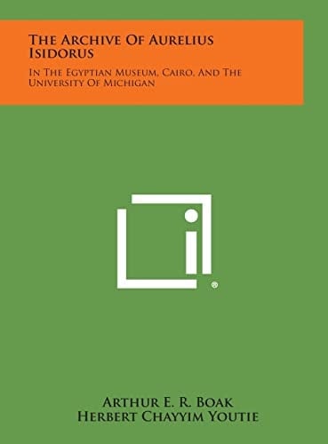 The Archive of Aurelius Isidorus In the Egyptian Museum, Cairo, and the University of Michigan