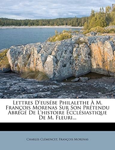 Lettres D'Eusebe Philalethe A M. Francois Morenas Sur Son Pretendu Abrege de L'Histoire Ecclesiastique de M. Fleuri... (French Edition)