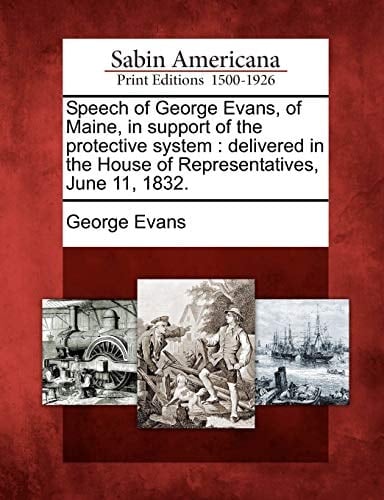 Speech of George Evans, of Maine, in support of the protective system: delivered in the House of Representatives, June 11, 1832.