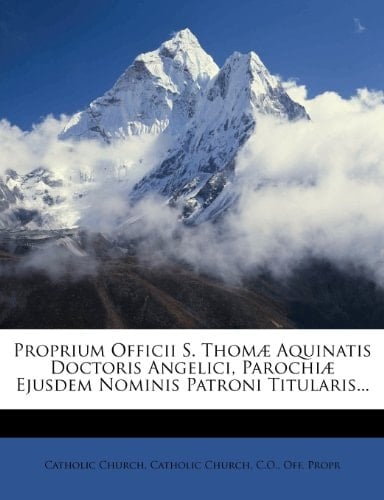 Proprium Officii S. Thomæ Aquinatis Doctoris Angelici, Parochiæ Ejusdem Nominis Patroni Titularis... (French Edition)