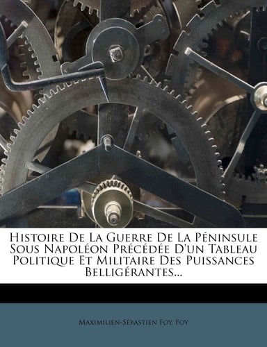 Histoire De La Guerre De La Péninsule Sous Napoléon Précédée D'un Tableau Politique Et Militaire Des Puissances Belligérantes... (French Edition)