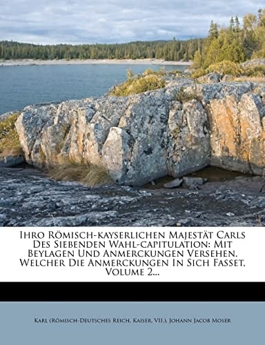Ihro Römisch-kayserlichen Majestät Carls des Siebenden Wahl-Capitulation mit Beylagen und Anmerckungen, Zweyter Theil (German Edition)
