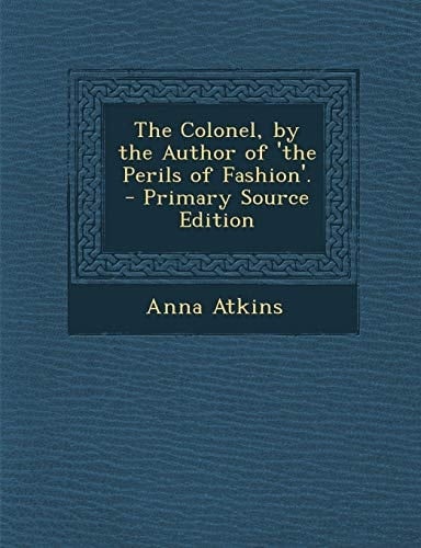 The Colonel, by the Author of 'The Perils of Fashion'. - Primary Source Edition