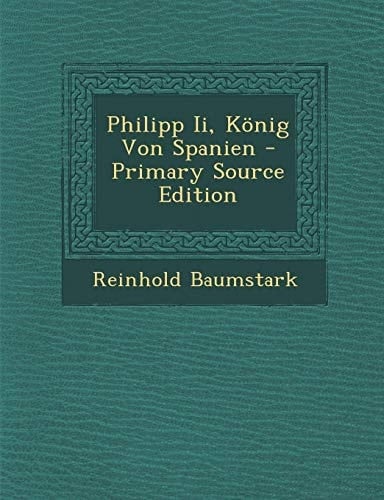 Philipp II, Konig Von Spanien - Primary Source Edition (German Edition)