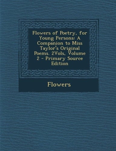 Flowers of Poetry, for Young Persons: A Companion to Miss Taylor's Original Poems. 2vols, Volume 2 - Primary Source Edition