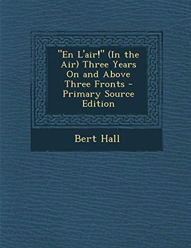 En L'Air! (in the Air) Three Years on and Above Three Fronts - Primary Source Edition