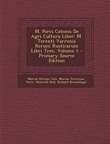 M. Porci Catonis de Agri Cultura Liber: M. Terenti Varronis Rerum Rusticarum Libri Tres, Volume 1 - Primary Source Edition (Latin Edition)