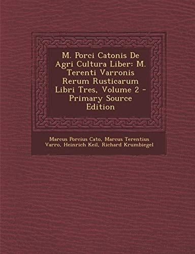 M. Porci Catonis de Agri Cultura Liber M. Terenti Varronis Rerum Rusticarum Libri Tres, Volume 2 - Primary Source Edition