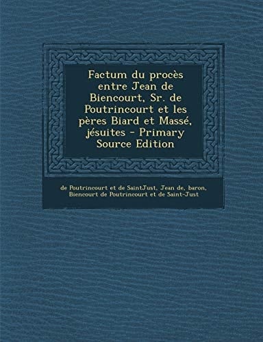Factum Du Proces Entre Jean de Biencourt, Sr. de Poutrincourt Et Les Peres Biard Et Masse, Jesuites - Primary Source Edition
