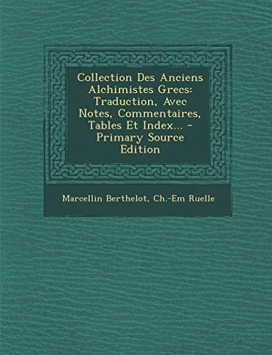Collection Des Anciens Alchimistes Grecs Traduction, Avec Notes, Commentaires, Tables Et Index... - Primary Source Edition