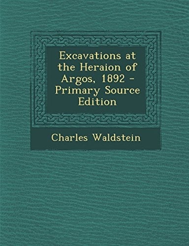Excavations at the Heraion of Argos, 1892 - Primary Source Edition