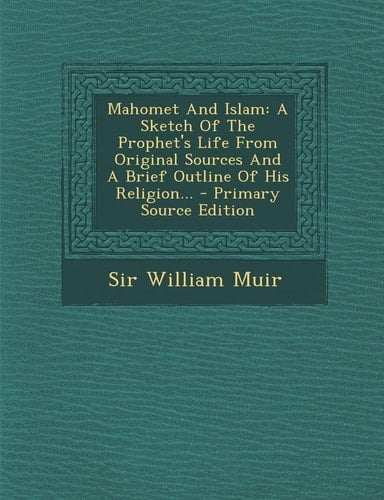 Mahomet and Islam A Sketch of the Prophet's Life from Original Sources and a Brief Outline of His Religion... - Primary Source Edition