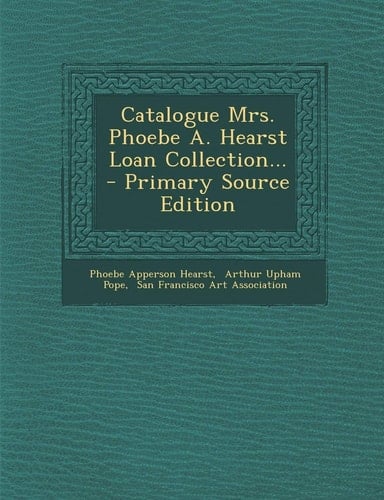Catalogue Mrs. Phoebe A. Hearst Loan Collection... - Primary Source Edition
