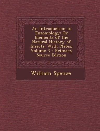 An Introduction to Entomology Or Elements of the Natural History of Insects