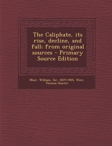 The Caliphate, Its Rise, Decline, and Fall; from Original Sources - Primary Source Edition