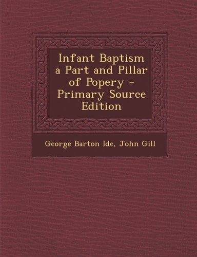 Infant Baptism a Part and Pillar of Popery - Primary Source Edition