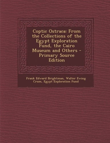 Coptic Ostraca From the Collections of the Egypt Exploration Fund, the Cairo Museum and Others - Primary Source Edition