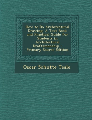 How to Do Architectural Drawing A Text Book and Practical Guide for Students in Architectural Draftsmanship - Primary Source Edition