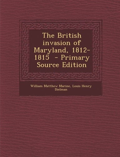 The British Invasion of Maryland, 1812-1815 - Primary Source Edition