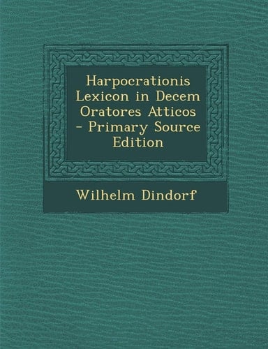 Harpocrationis Lexicon in Decem Oratores Atticos - Primary Source Edition