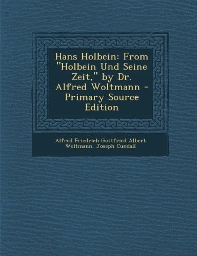 Hans Holbein From Holbein und Seine Zeit, by Dr. Alfred Woltmann - Primary Source Edition