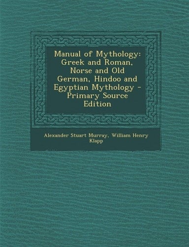 Manual of Mythology Greek and Roman, Norse and Old German, Hindoo and Egyptian Mythology - Primary Source Edition