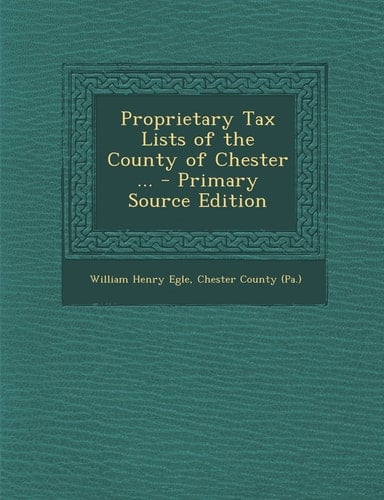 Proprietary Tax Lists of the County of Chester ... - Primary Source Edition