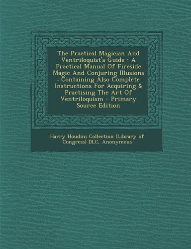 The Practical Magician and Ventriloquist's Guide A Practical Manual of Fireside Magic and Conjuring Illusions