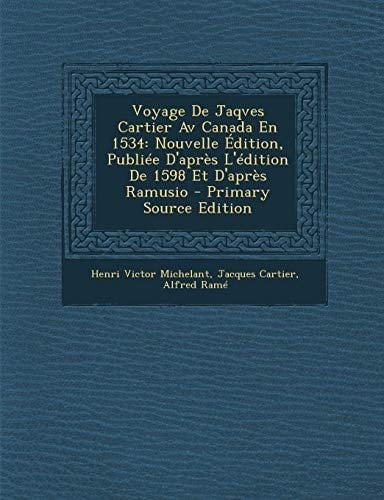 Voyage de Jaqves Cartier Av Canada En 1534 Nouvelle Edition, Publiee D'Apres L'Edition de 1598 Et D'Apres Ramusio - Primary Source Edition