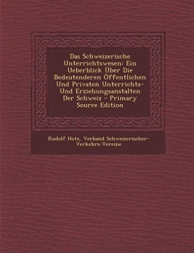 Das Schweizerische Unterrichtswesen Ein Ueberblick Über Die Bedeutenderen Öffentlichen und Privaten Unterrichts- und Erziehungsanstalten Der Schweiz